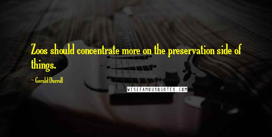 Gerald Durrell Quotes: Zoos should concentrate more on the preservation side of things.