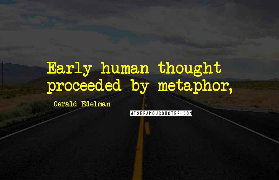 Gerald Edelman Quotes: Early human thought proceeded by metaphor,