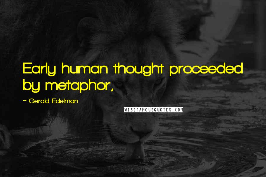 Gerald Edelman Quotes: Early human thought proceeded by metaphor,