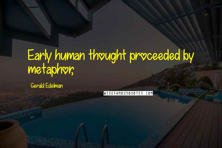 Gerald Edelman Quotes: Early human thought proceeded by metaphor,