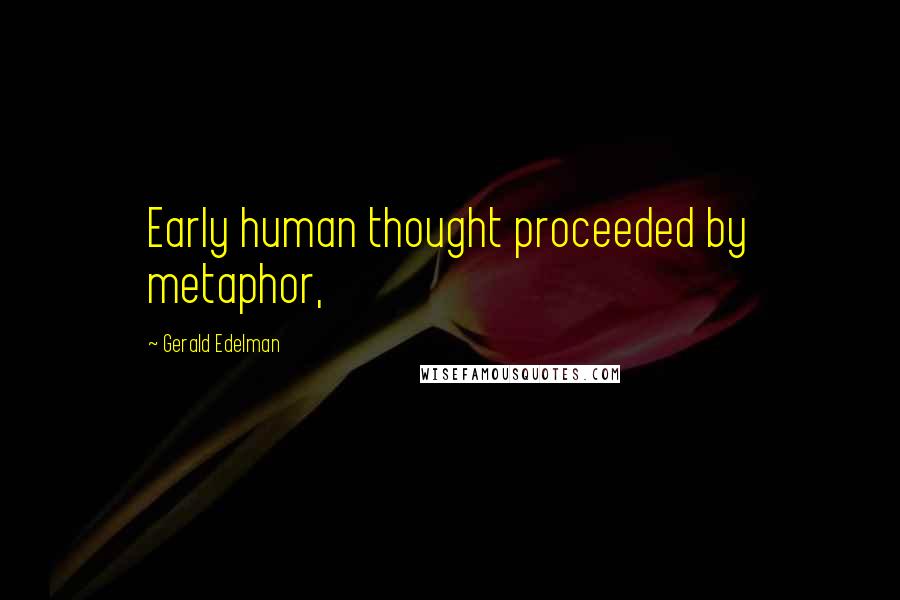Gerald Edelman Quotes: Early human thought proceeded by metaphor,