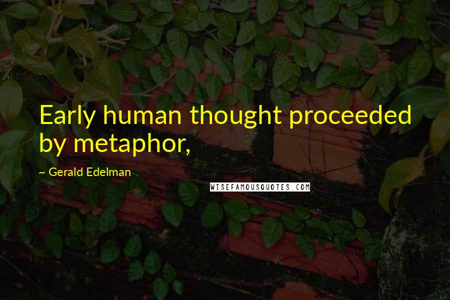 Gerald Edelman Quotes: Early human thought proceeded by metaphor,