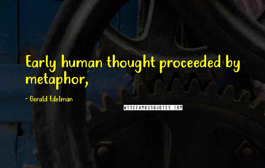 Gerald Edelman Quotes: Early human thought proceeded by metaphor,