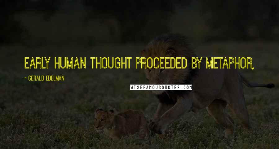 Gerald Edelman Quotes: Early human thought proceeded by metaphor,