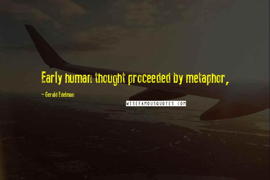 Gerald Edelman Quotes: Early human thought proceeded by metaphor,