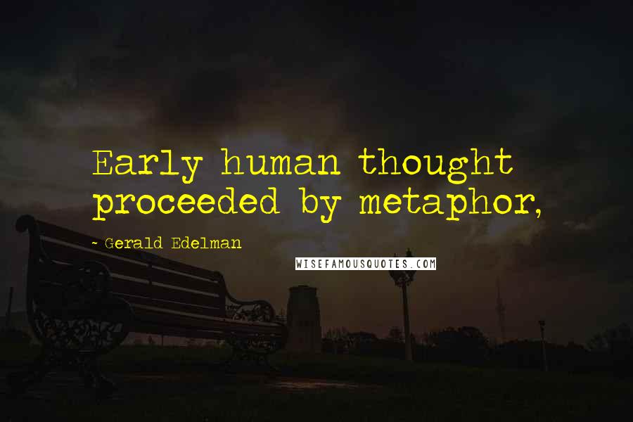 Gerald Edelman Quotes: Early human thought proceeded by metaphor,