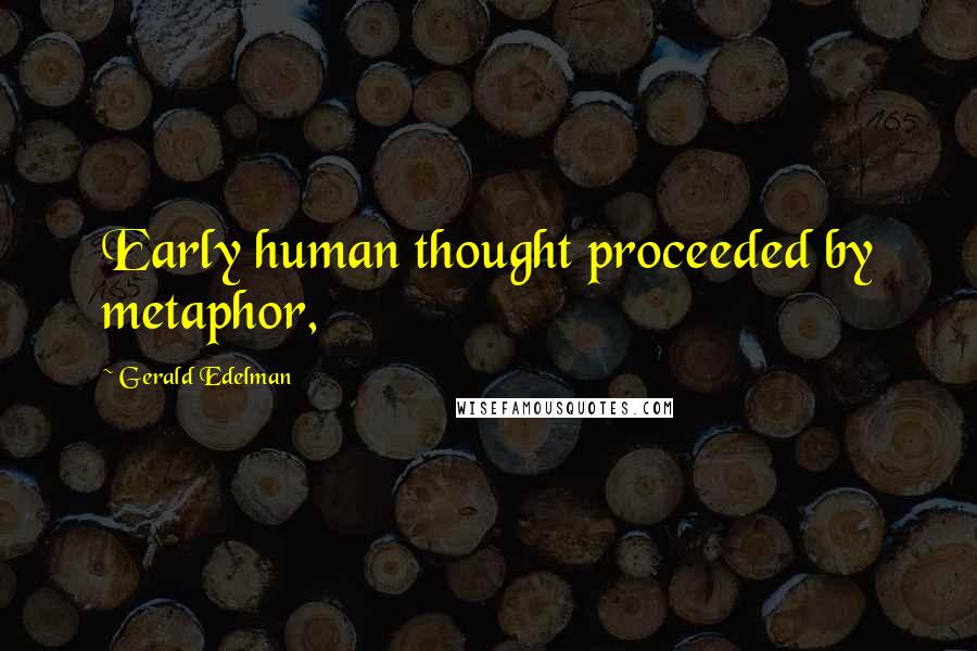 Gerald Edelman Quotes: Early human thought proceeded by metaphor,