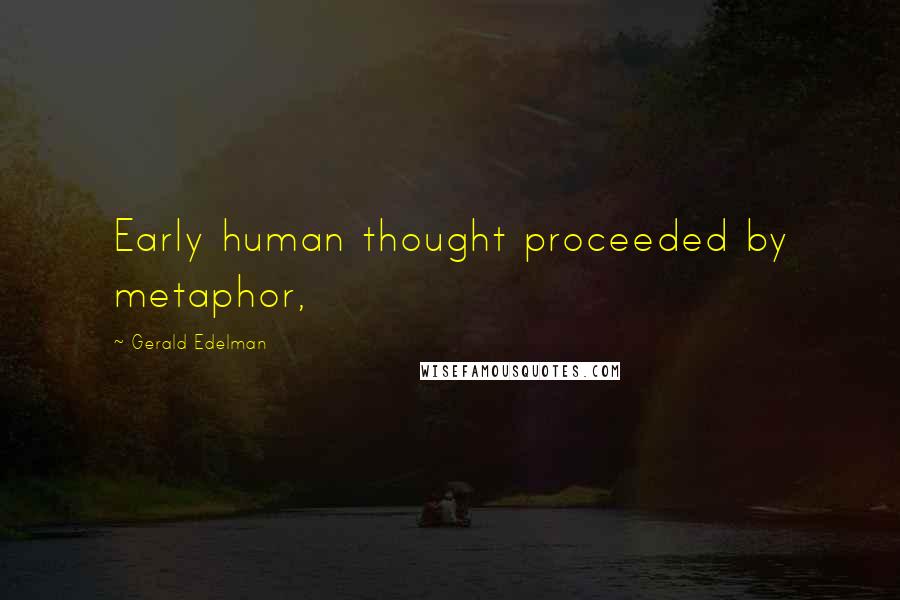 Gerald Edelman Quotes: Early human thought proceeded by metaphor,