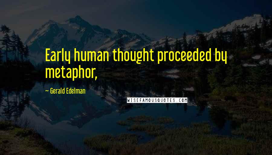 Gerald Edelman Quotes: Early human thought proceeded by metaphor,