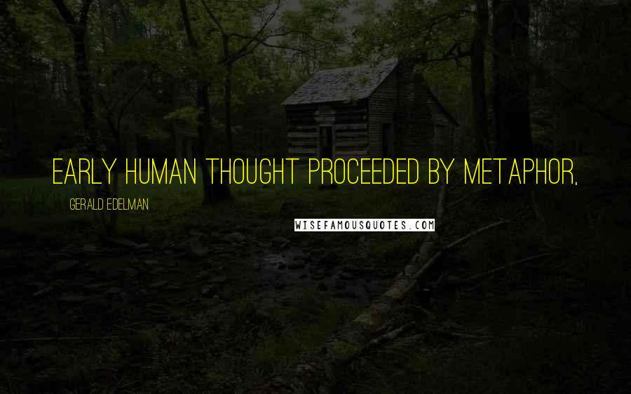 Gerald Edelman Quotes: Early human thought proceeded by metaphor,