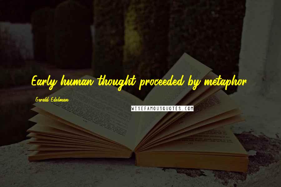 Gerald Edelman Quotes: Early human thought proceeded by metaphor,