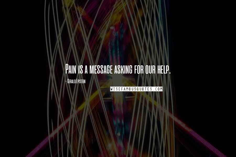 Gerald Epstein Quotes: Pain is a message asking for our help.