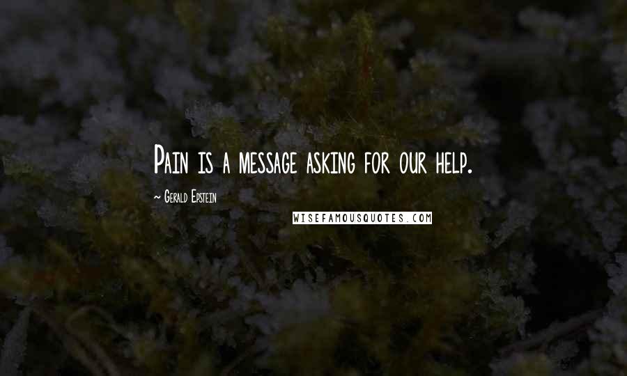 Gerald Epstein Quotes: Pain is a message asking for our help.