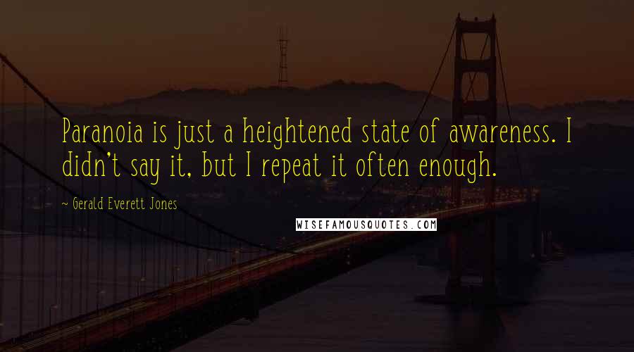 Gerald Everett Jones Quotes: Paranoia is just a heightened state of awareness. I didn't say it, but I repeat it often enough.