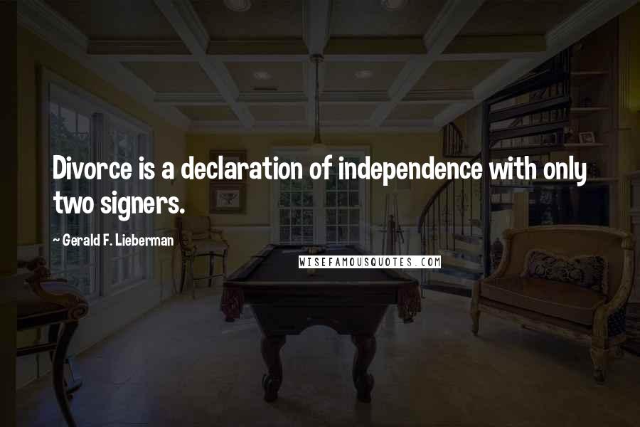 Gerald F. Lieberman Quotes: Divorce is a declaration of independence with only two signers.
