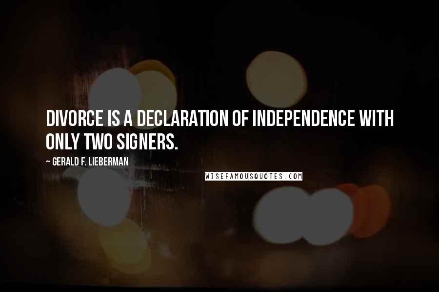 Gerald F. Lieberman Quotes: Divorce is a declaration of independence with only two signers.