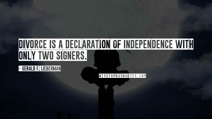 Gerald F. Lieberman Quotes: Divorce is a declaration of independence with only two signers.