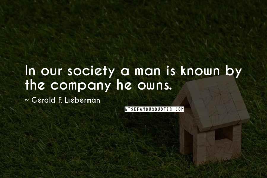 Gerald F. Lieberman Quotes: In our society a man is known by the company he owns.