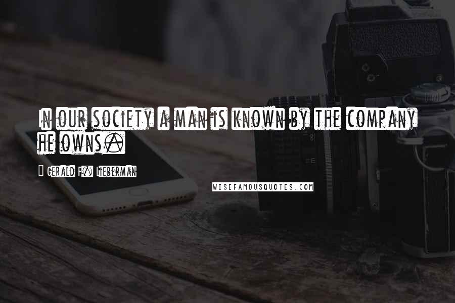 Gerald F. Lieberman Quotes: In our society a man is known by the company he owns.