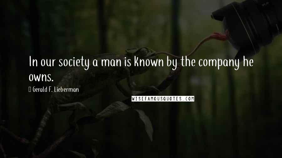 Gerald F. Lieberman Quotes: In our society a man is known by the company he owns.