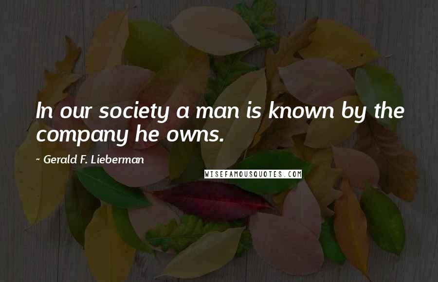 Gerald F. Lieberman Quotes: In our society a man is known by the company he owns.