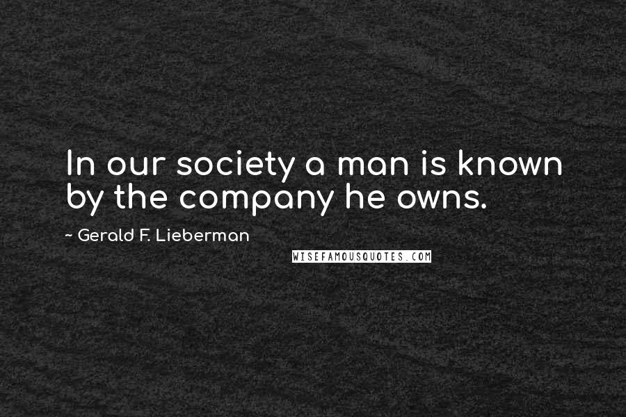 Gerald F. Lieberman Quotes: In our society a man is known by the company he owns.