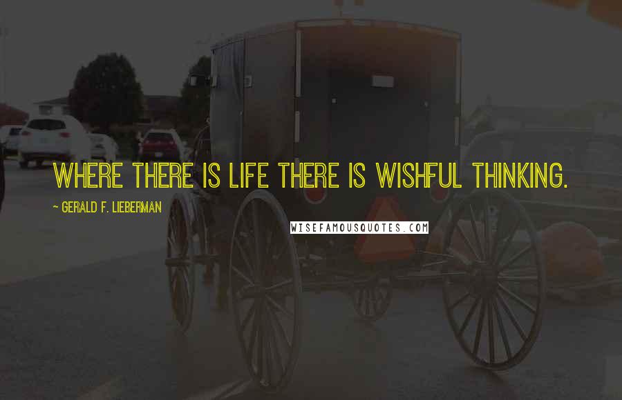 Gerald F. Lieberman Quotes: Where there is life there is wishful thinking.