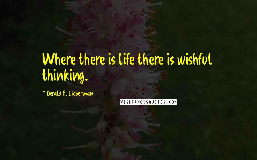 Gerald F. Lieberman Quotes: Where there is life there is wishful thinking.