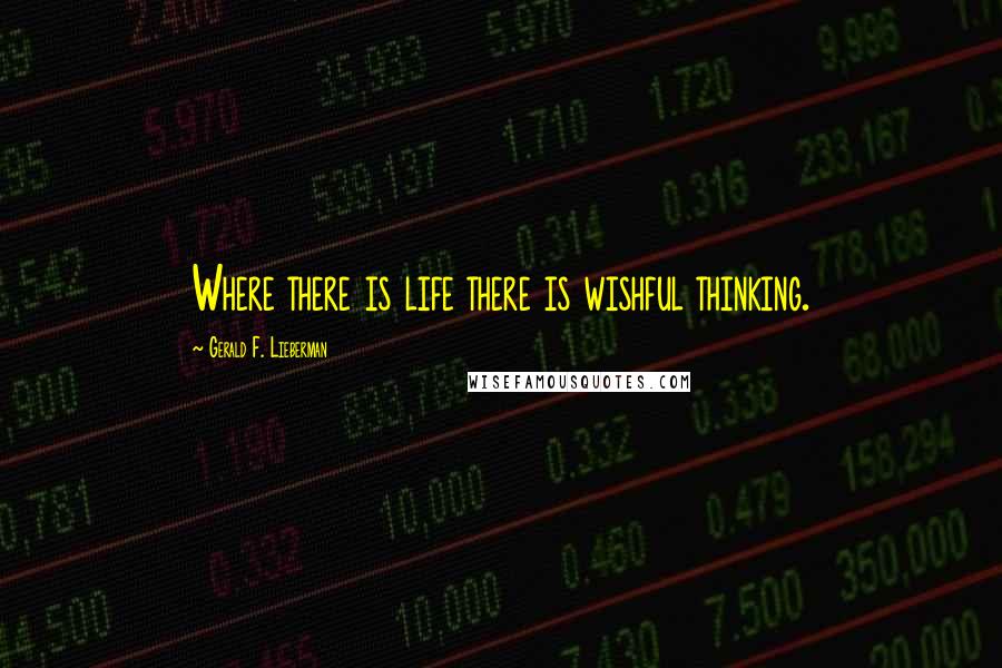 Gerald F. Lieberman Quotes: Where there is life there is wishful thinking.