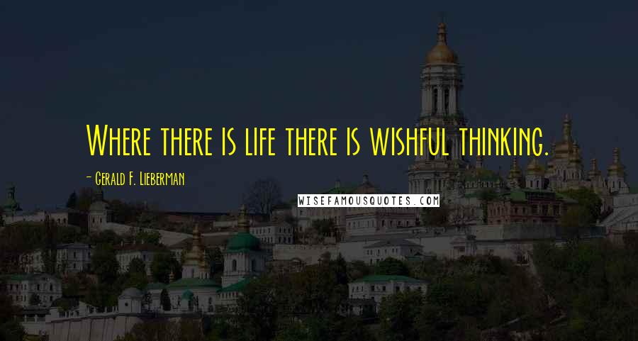 Gerald F. Lieberman Quotes: Where there is life there is wishful thinking.