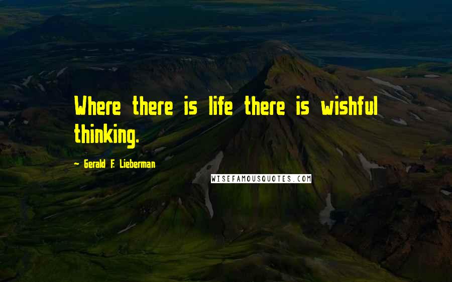 Gerald F. Lieberman Quotes: Where there is life there is wishful thinking.