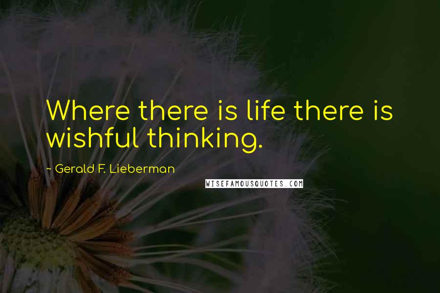 Gerald F. Lieberman Quotes: Where there is life there is wishful thinking.
