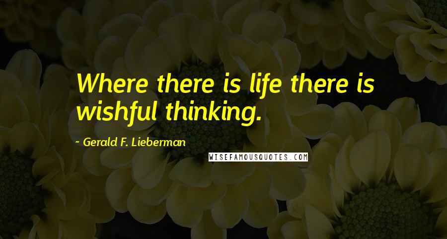 Gerald F. Lieberman Quotes: Where there is life there is wishful thinking.