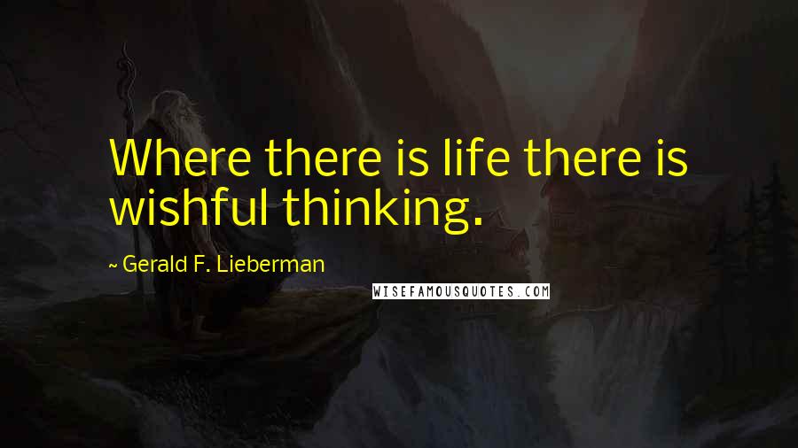 Gerald F. Lieberman Quotes: Where there is life there is wishful thinking.