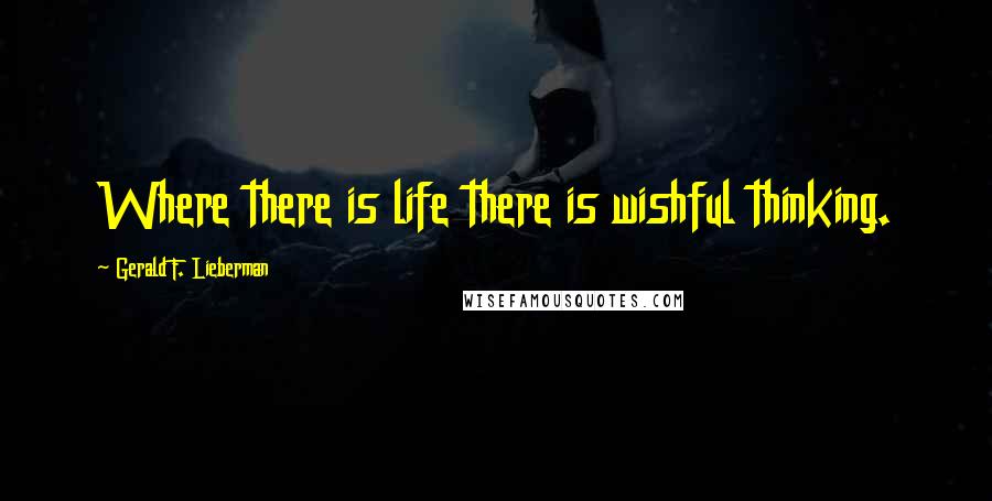 Gerald F. Lieberman Quotes: Where there is life there is wishful thinking.