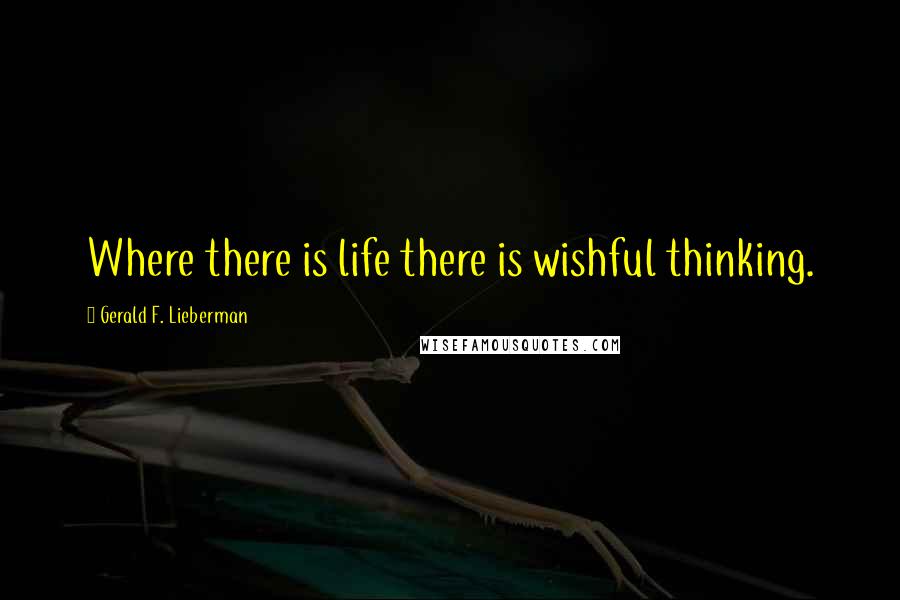 Gerald F. Lieberman Quotes: Where there is life there is wishful thinking.