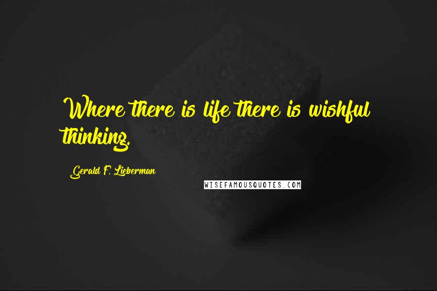 Gerald F. Lieberman Quotes: Where there is life there is wishful thinking.