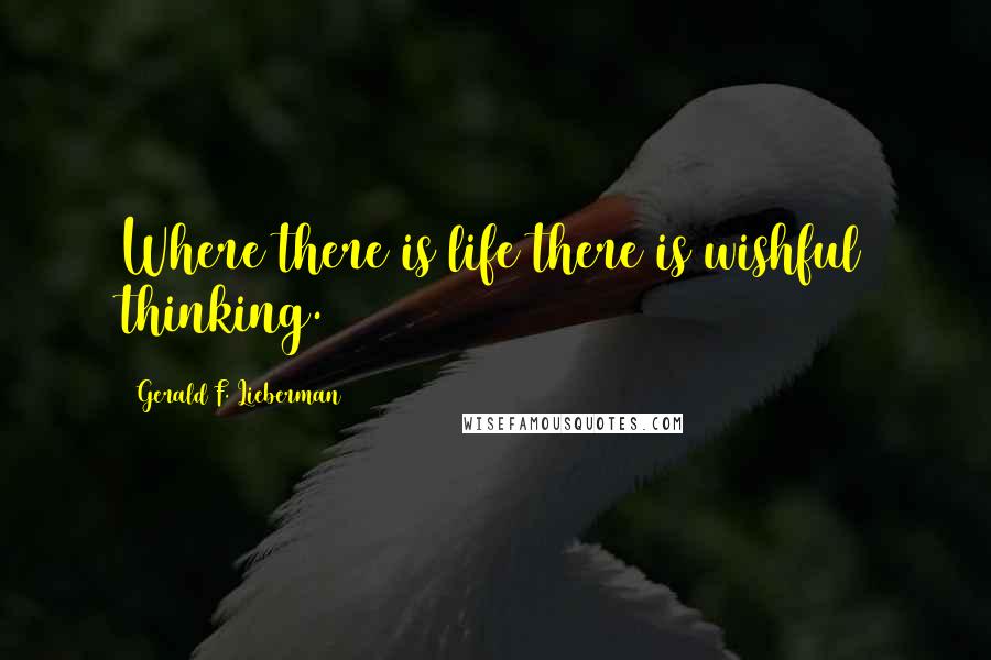 Gerald F. Lieberman Quotes: Where there is life there is wishful thinking.