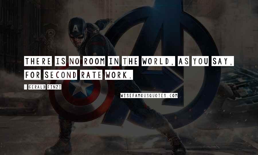 Gerald Finzi Quotes: There is no room in the world, as you say, for second rate work.