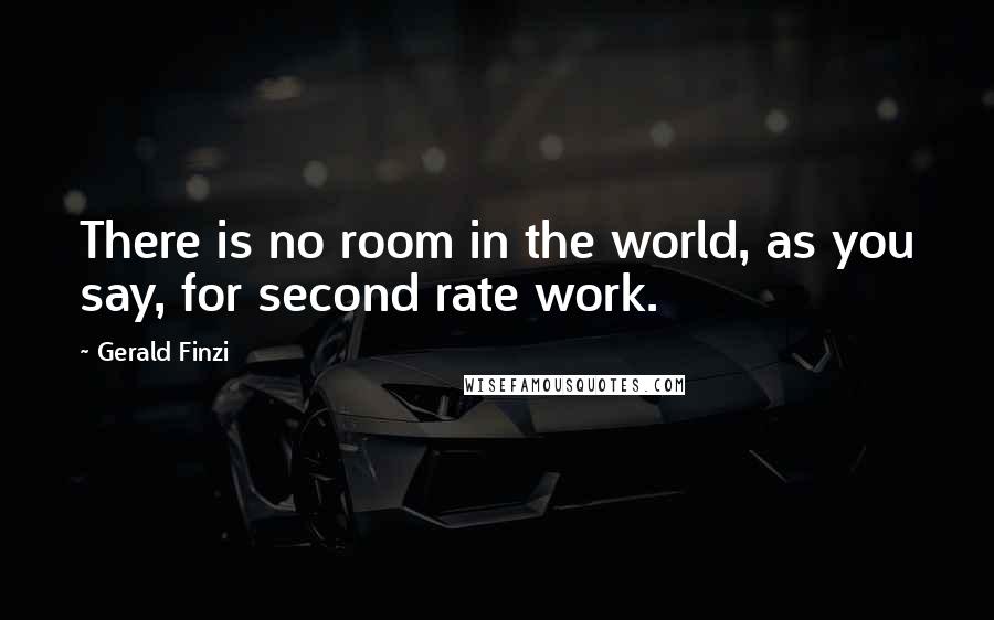 Gerald Finzi Quotes: There is no room in the world, as you say, for second rate work.