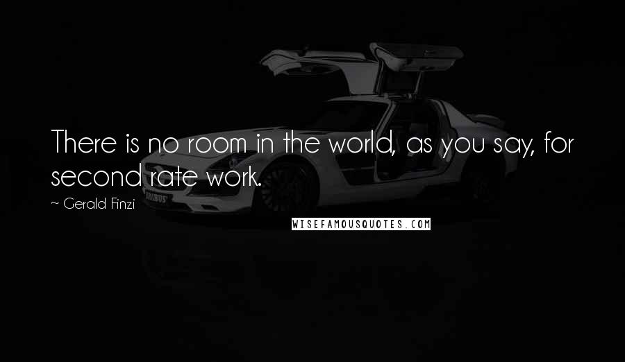 Gerald Finzi Quotes: There is no room in the world, as you say, for second rate work.