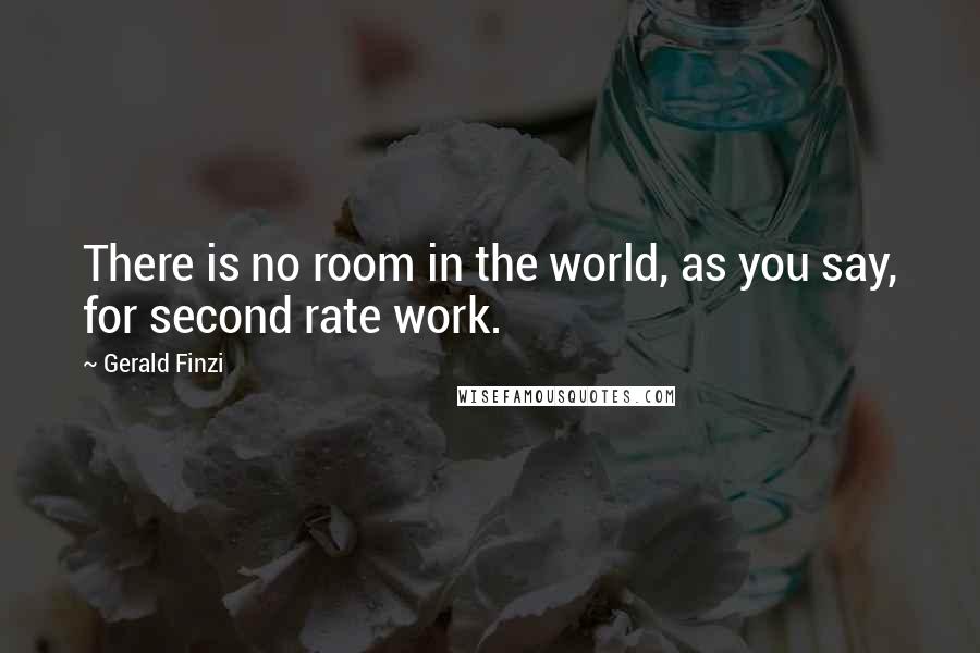 Gerald Finzi Quotes: There is no room in the world, as you say, for second rate work.