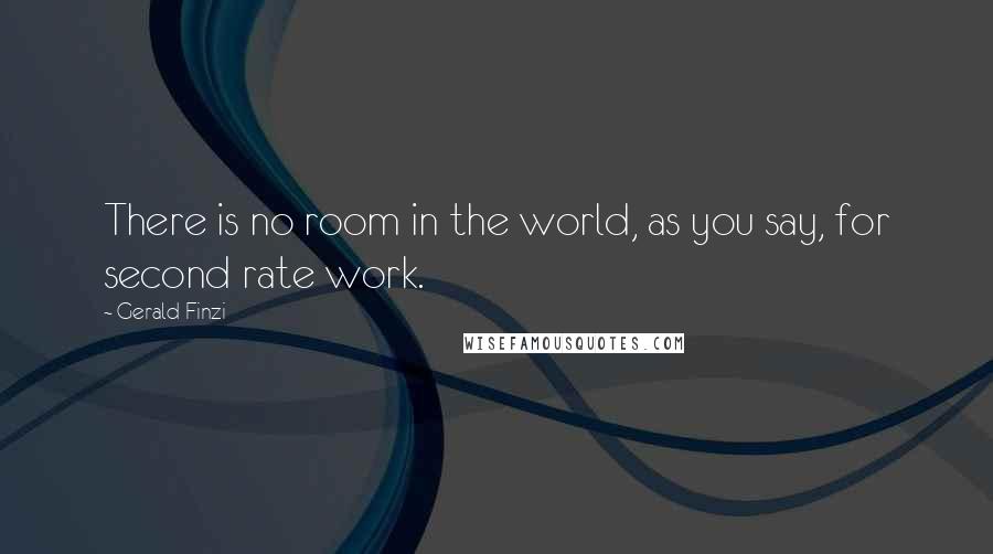 Gerald Finzi Quotes: There is no room in the world, as you say, for second rate work.