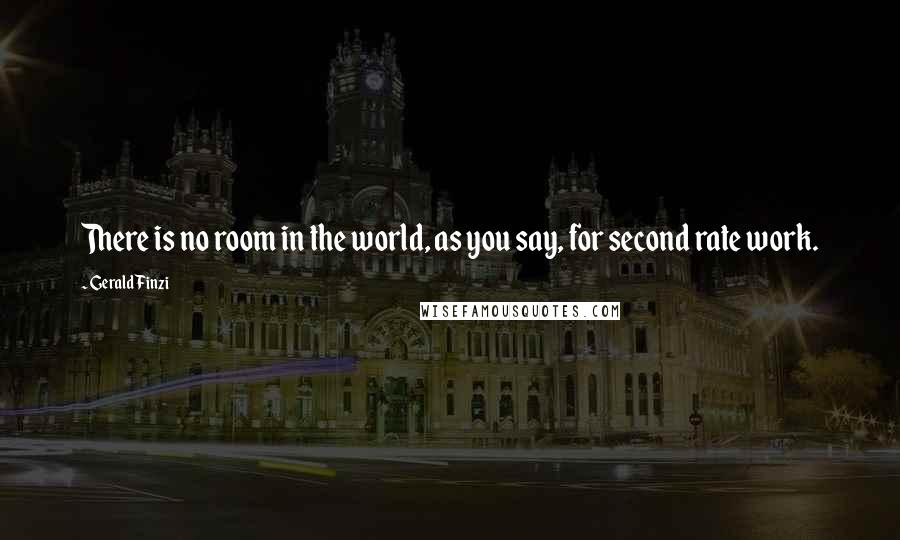 Gerald Finzi Quotes: There is no room in the world, as you say, for second rate work.