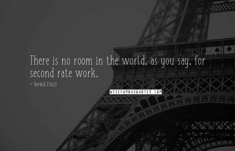 Gerald Finzi Quotes: There is no room in the world, as you say, for second rate work.
