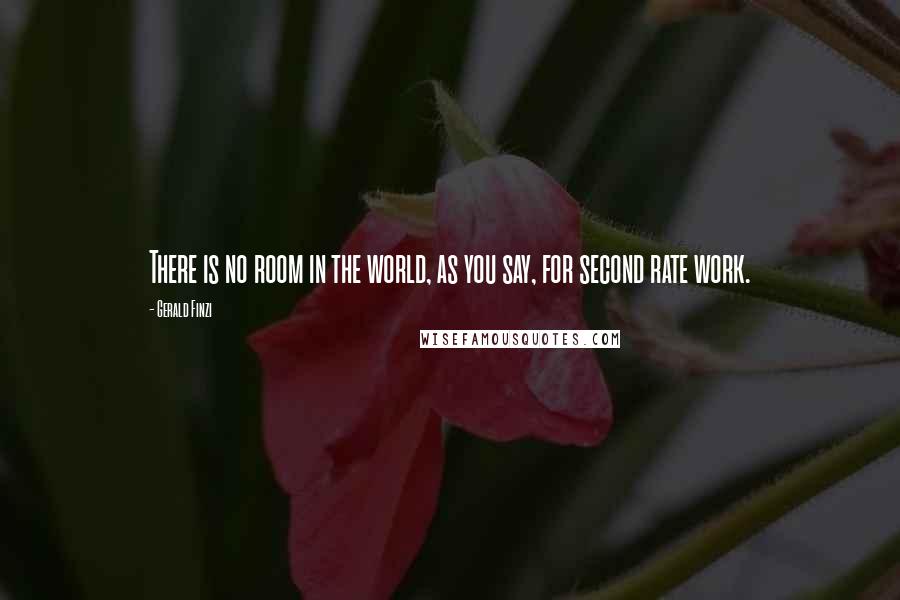 Gerald Finzi Quotes: There is no room in the world, as you say, for second rate work.