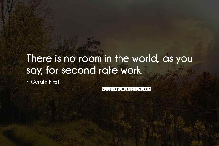 Gerald Finzi Quotes: There is no room in the world, as you say, for second rate work.