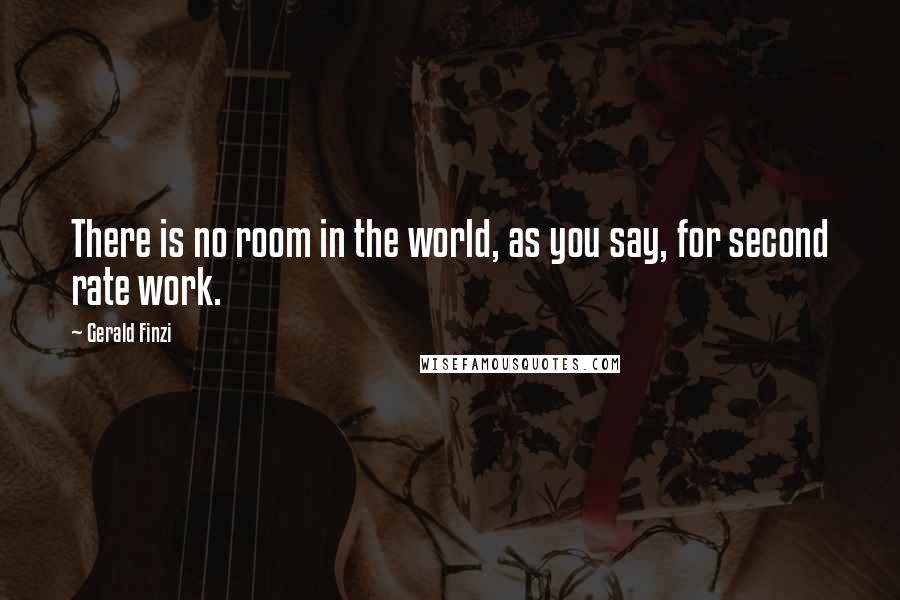 Gerald Finzi Quotes: There is no room in the world, as you say, for second rate work.