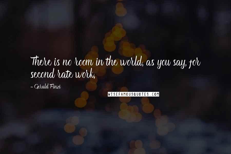 Gerald Finzi Quotes: There is no room in the world, as you say, for second rate work.