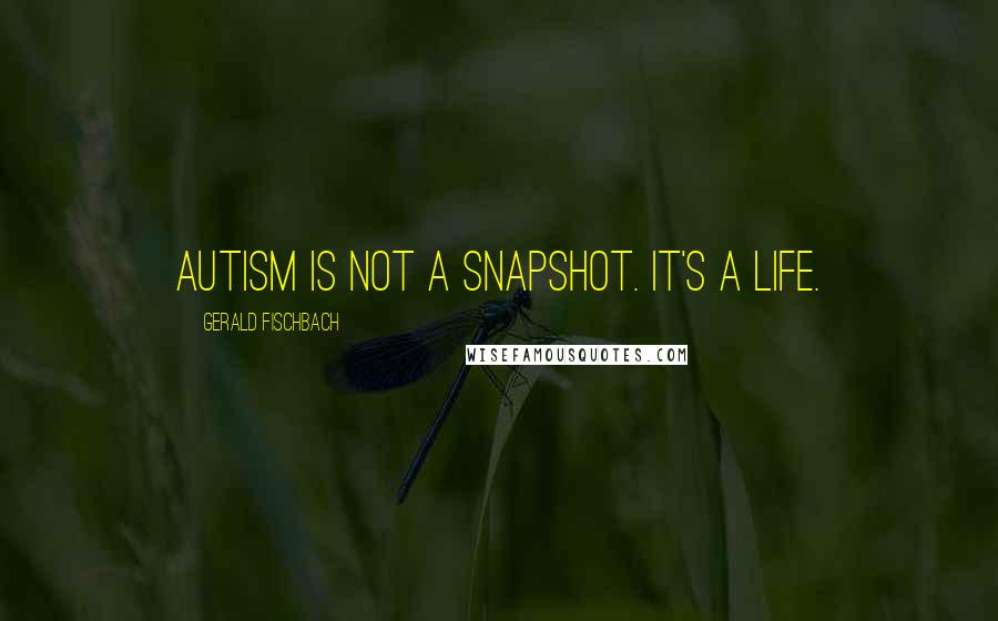 Gerald Fischbach Quotes: Autism is not a snapshot. It's a life.
